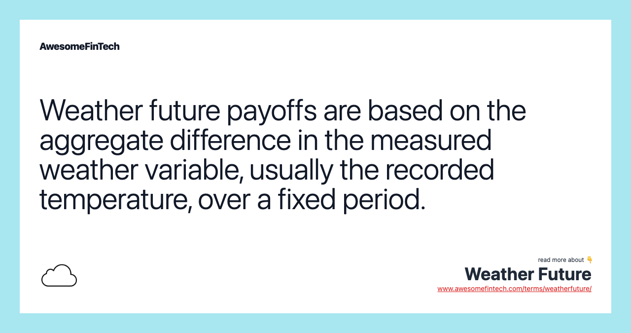 Weather future payoffs are based on the aggregate difference in the measured weather variable, usually the recorded temperature, over a fixed period.