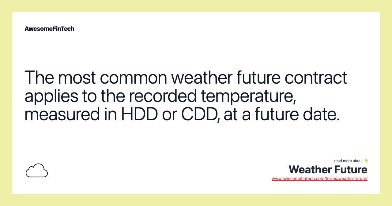 The most common weather future contract applies to the recorded temperature, measured in HDD or CDD, at a future date.