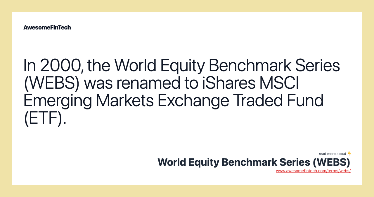 In 2000, the World Equity Benchmark Series (WEBS) was renamed to iShares MSCI Emerging Markets Exchange Traded Fund (ETF).