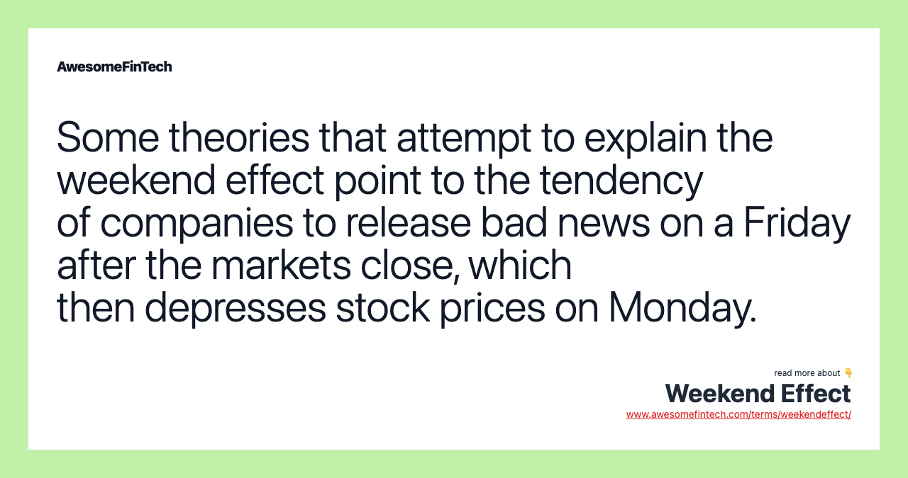 Some theories that attempt to explain the weekend effect point to the tendency of companies to release bad news on a Friday after the markets close, which then depresses stock prices on Monday.