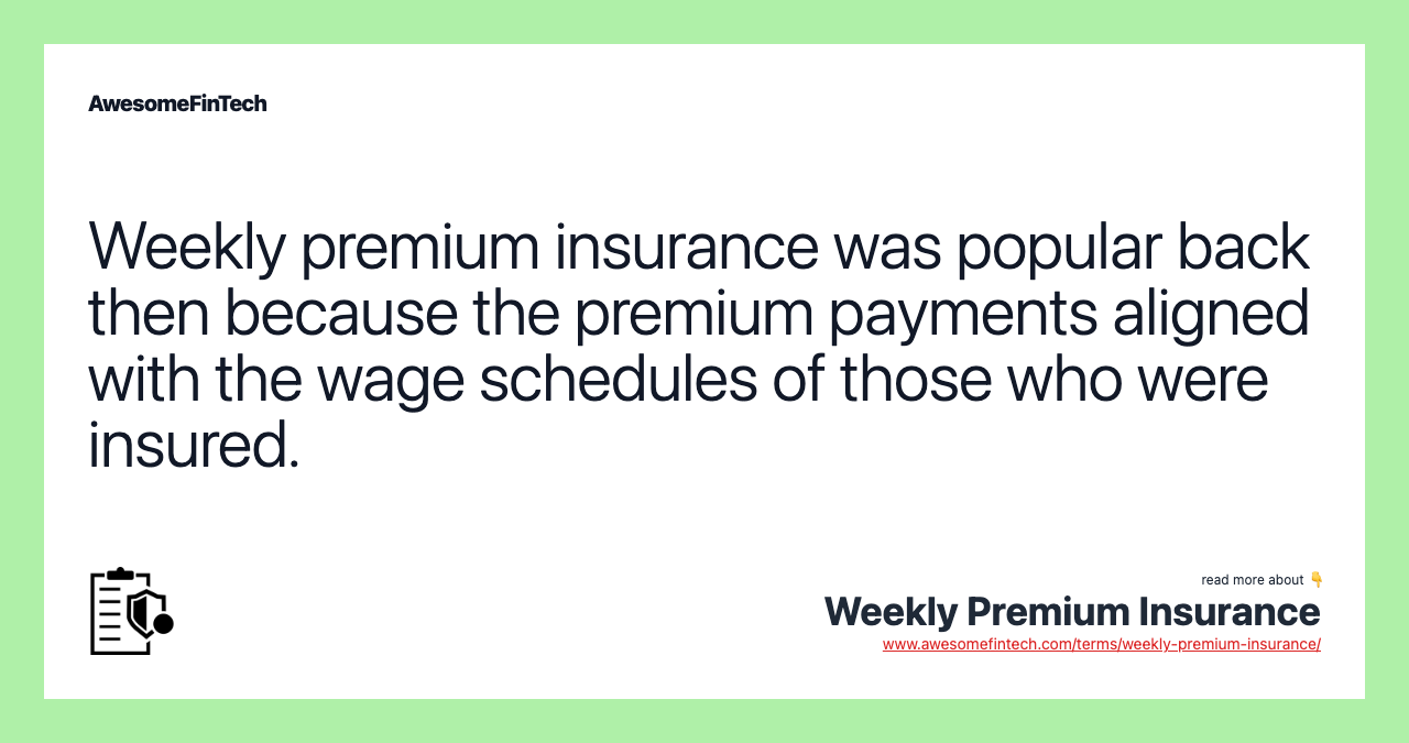 Weekly premium insurance was popular back then because the premium payments aligned with the wage schedules of those who were insured.