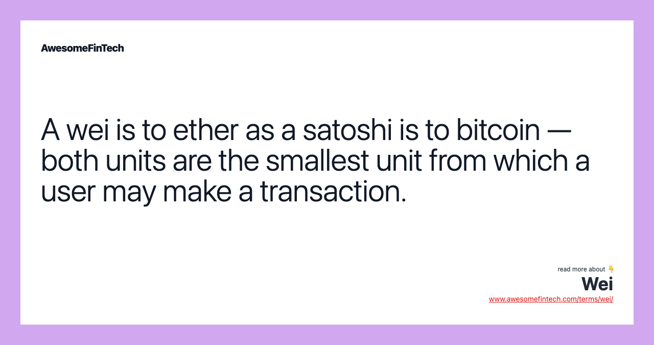 A wei is to ether as a satoshi is to bitcoin — both units are the smallest unit from which a user may make a transaction.