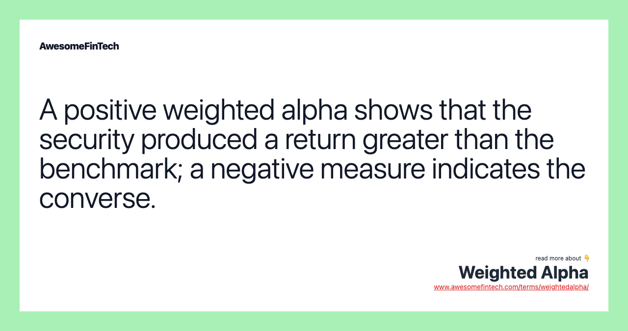 A positive weighted alpha shows that the security produced a return greater than the benchmark; a negative measure indicates the converse.