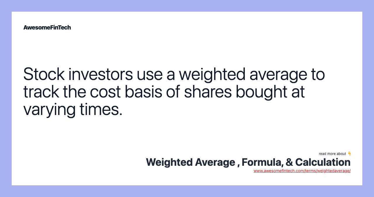 Stock investors use a weighted average to track the cost basis of shares bought at varying times.
