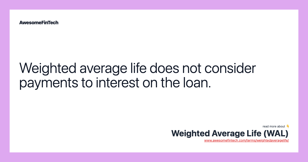 Weighted average life does not consider payments to interest on the loan.