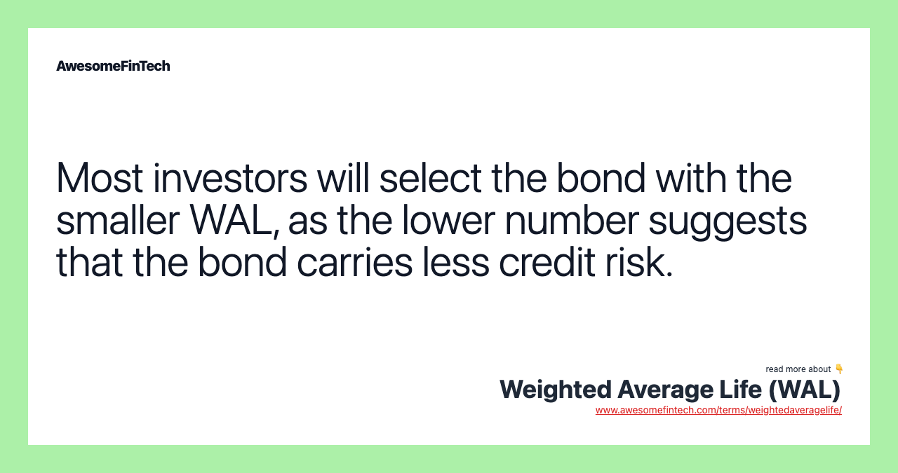 Most investors will select the bond with the smaller WAL, as the lower number suggests that the bond carries less credit risk.