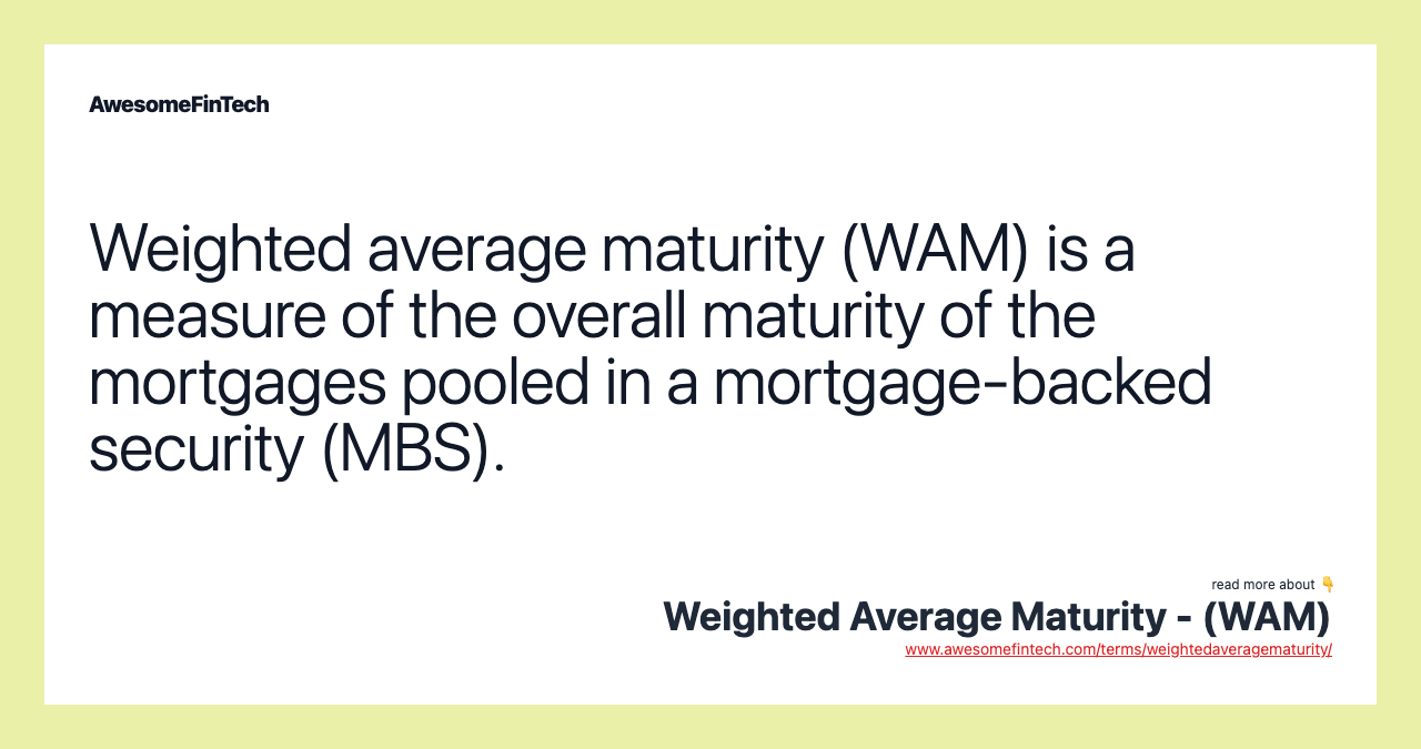 Weighted average maturity (WAM) is a measure of the overall maturity of the mortgages pooled in a mortgage-backed security (MBS).