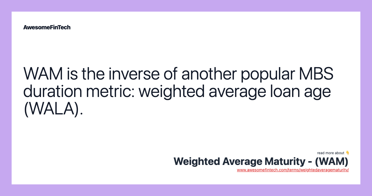 WAM is the inverse of another popular MBS duration metric: weighted average loan age (WALA).