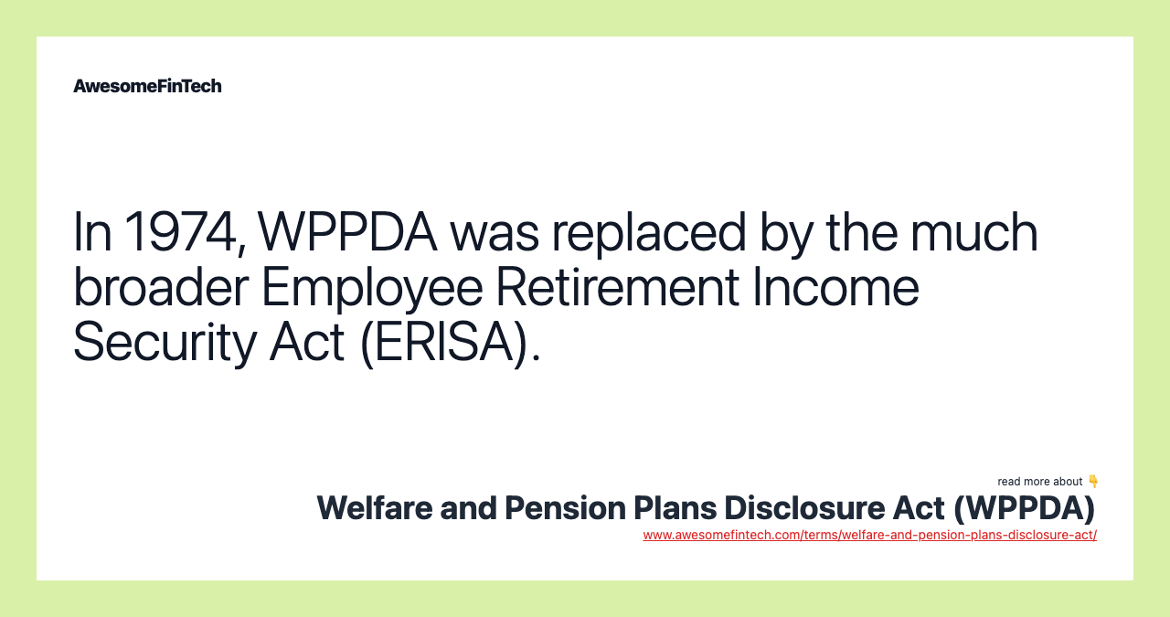 In 1974, WPPDA was replaced by the much broader Employee Retirement Income Security Act (ERISA).