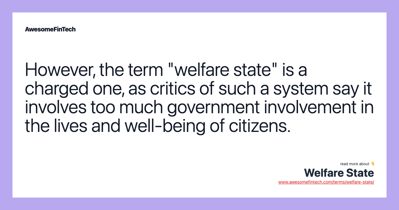 However, the term "welfare state" is a charged one, as critics of such a system say it involves too much government involvement in the lives and well-being of citizens.