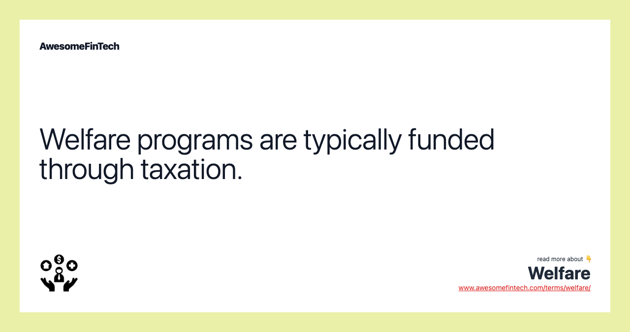Welfare programs are typically funded through taxation.