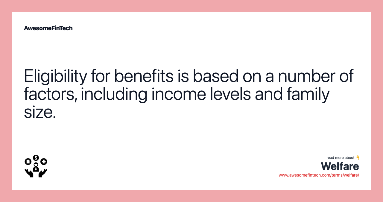 Eligibility for benefits is based on a number of factors, including income levels and family size.
