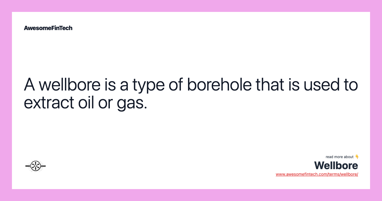 A wellbore is a type of borehole that is used to extract oil or gas.