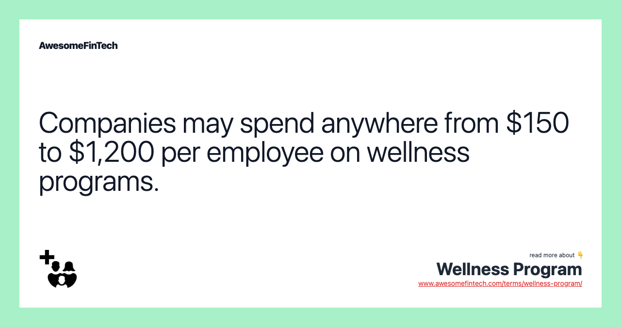 Companies may spend anywhere from $150 to $1,200 per employee on wellness programs.