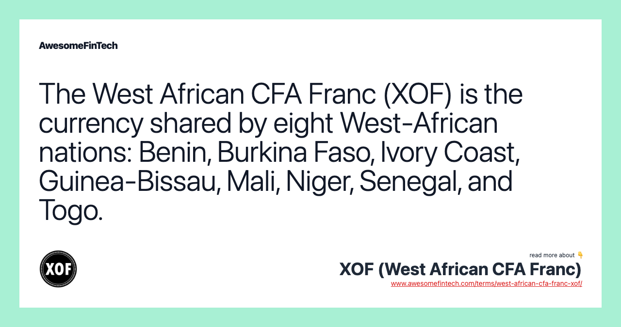 The West African CFA Franc (XOF) is the currency shared by eight West-African nations: Benin, Burkina Faso, Ivory Coast, Guinea-Bissau, Mali, Niger, Senegal, and Togo.