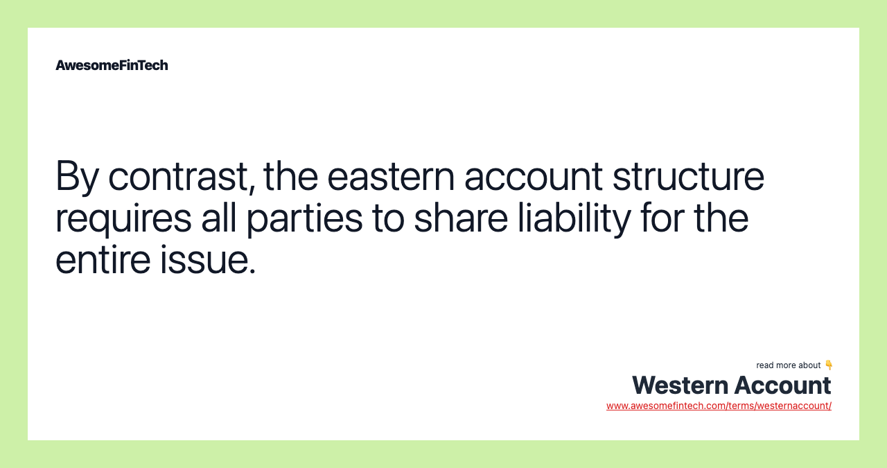 By contrast, the eastern account structure requires all parties to share liability for the entire issue.