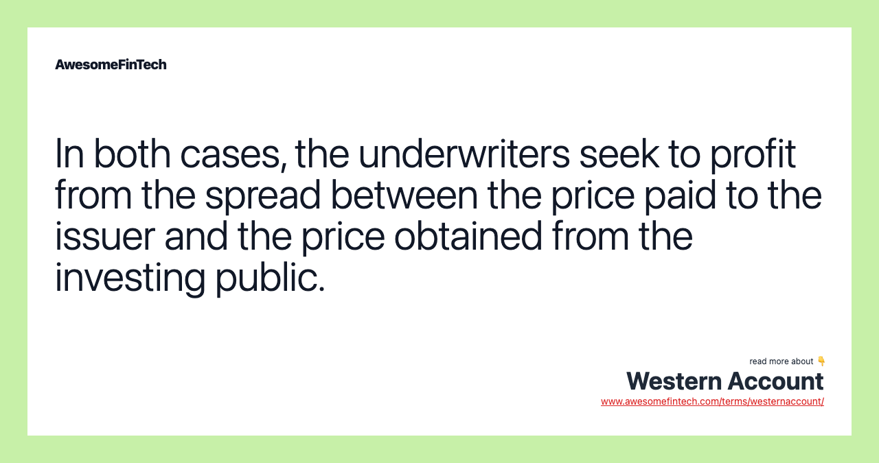 In both cases, the underwriters seek to profit from the spread between the price paid to the issuer and the price obtained from the investing public.