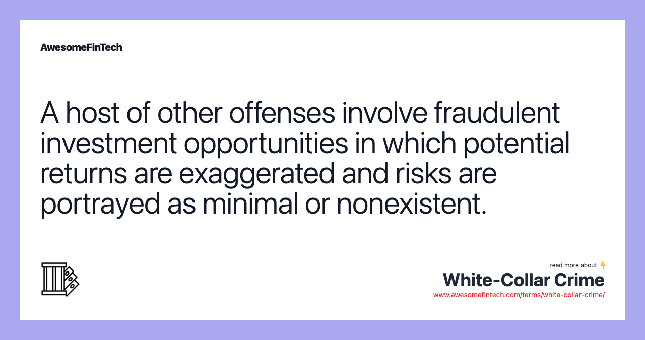 A host of other offenses involve fraudulent investment opportunities in which potential returns are exaggerated and risks are portrayed as minimal or nonexistent.