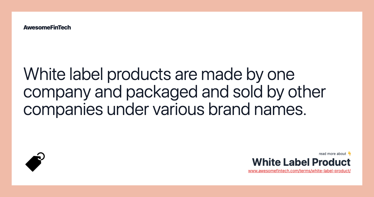White label products are made by one company and packaged and sold by other companies under various brand names.