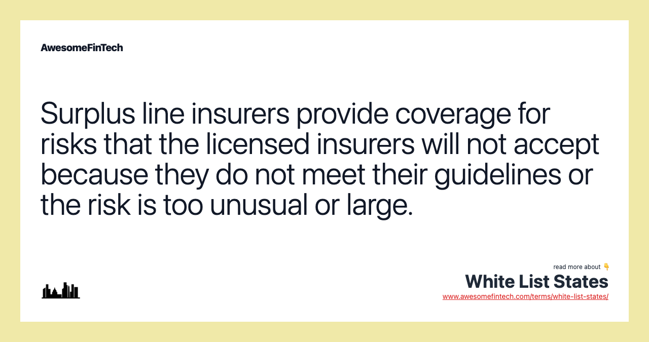 Surplus line insurers provide coverage for risks that the licensed insurers will not accept because they do not meet their guidelines or the risk is too unusual or large.