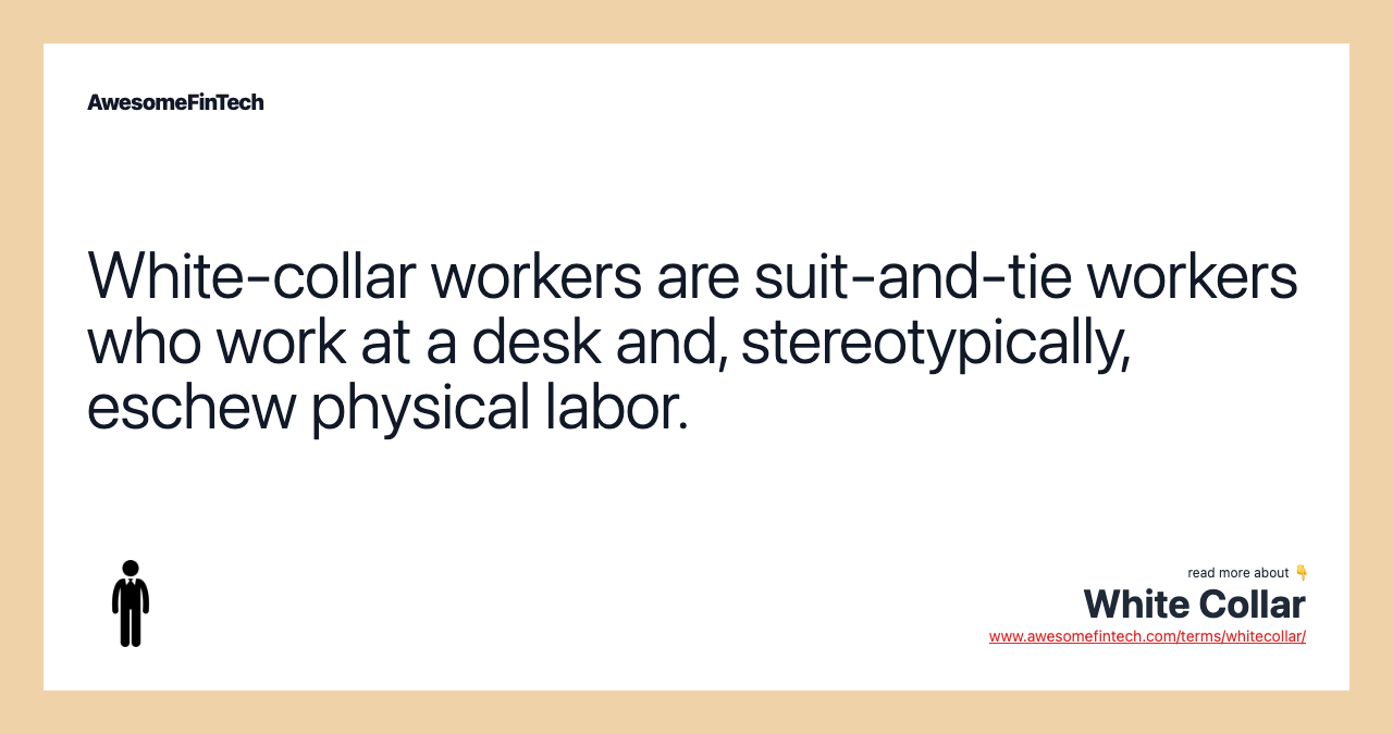 White-collar workers are suit-and-tie workers who work at a desk and, stereotypically, eschew physical labor.