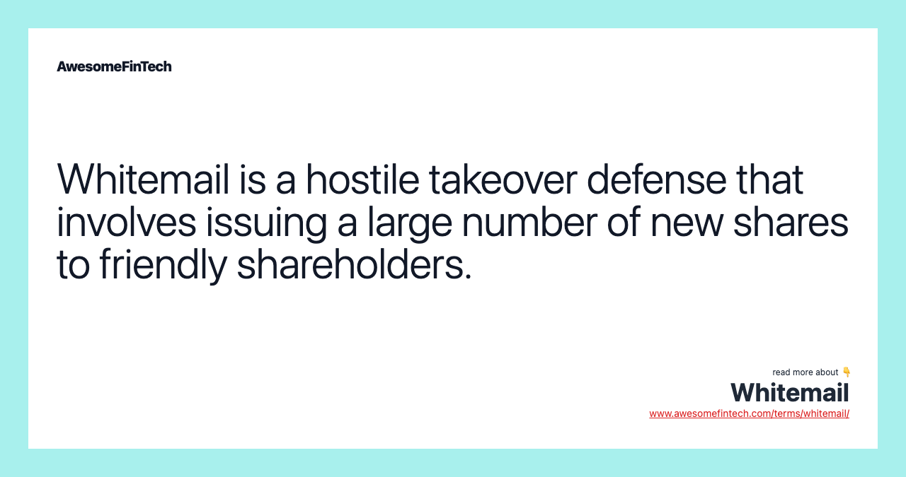 Whitemail is a hostile takeover defense that involves issuing a large number of new shares to friendly shareholders.