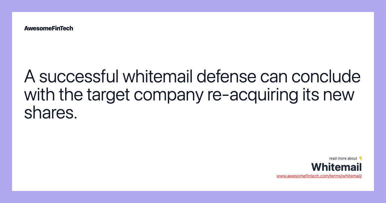 A successful whitemail defense can conclude with the target company re-acquiring its new shares.