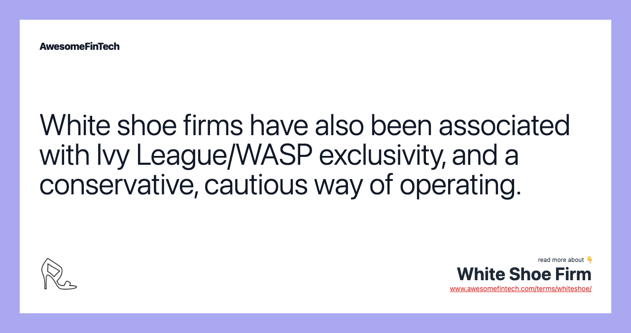 White shoe firms have also been associated with Ivy League/WASP exclusivity, and a conservative, cautious way of operating.