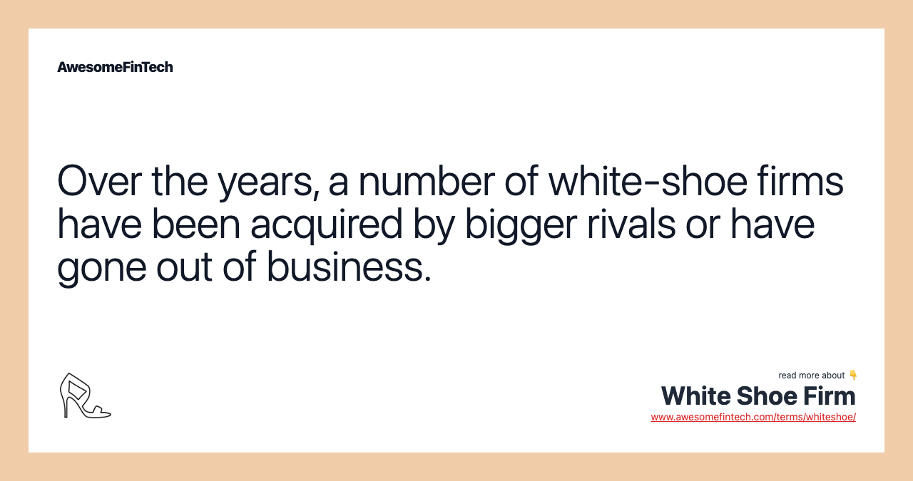 Over the years, a number of white-shoe firms have been acquired by bigger rivals or have gone out of business.