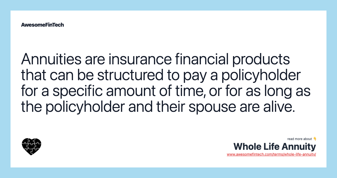 Annuities are insurance financial products that can be structured to pay a policyholder for a specific amount of time, or for as long as the policyholder and their spouse are alive.