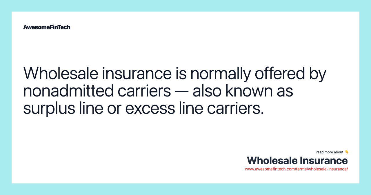 Wholesale insurance is normally offered by nonadmitted carriers — also known as surplus line or excess line carriers.
