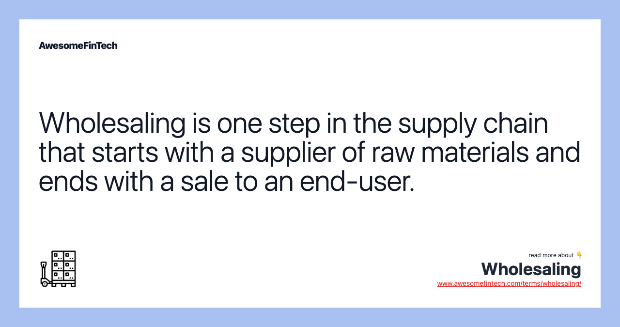 Wholesaling is one step in the supply chain that starts with a supplier of raw materials and ends with a sale to an end-user.