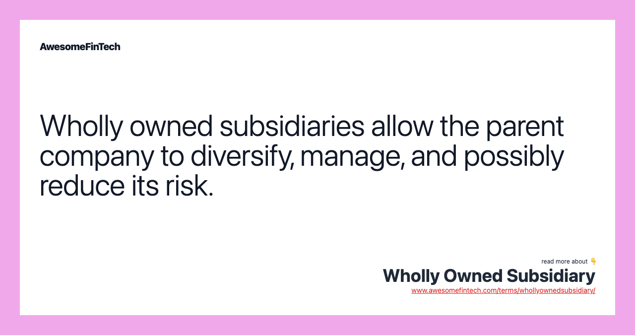 Wholly owned subsidiaries allow the parent company to diversify, manage, and possibly reduce its risk.