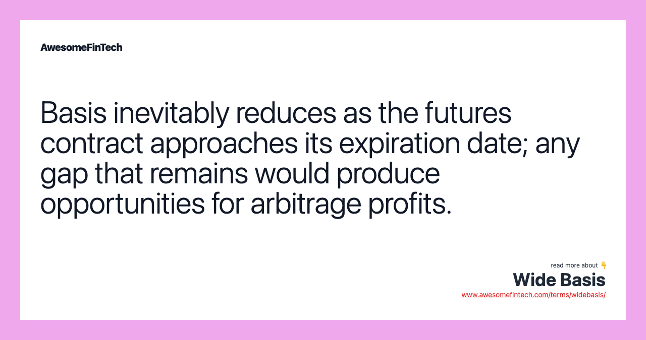 Basis inevitably reduces as the futures contract approaches its expiration date; any gap that remains would produce opportunities for arbitrage profits.