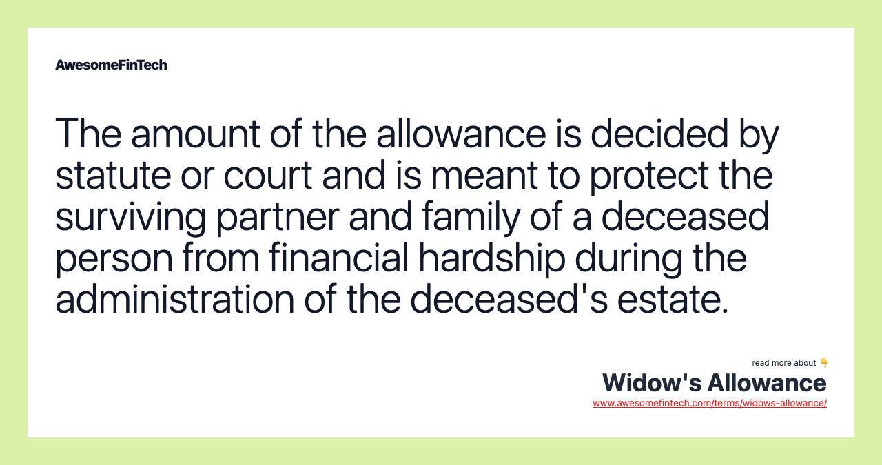 The amount of the allowance is decided by statute or court and is meant to protect the surviving partner and family of a deceased person from financial hardship during the administration of the deceased's estate.