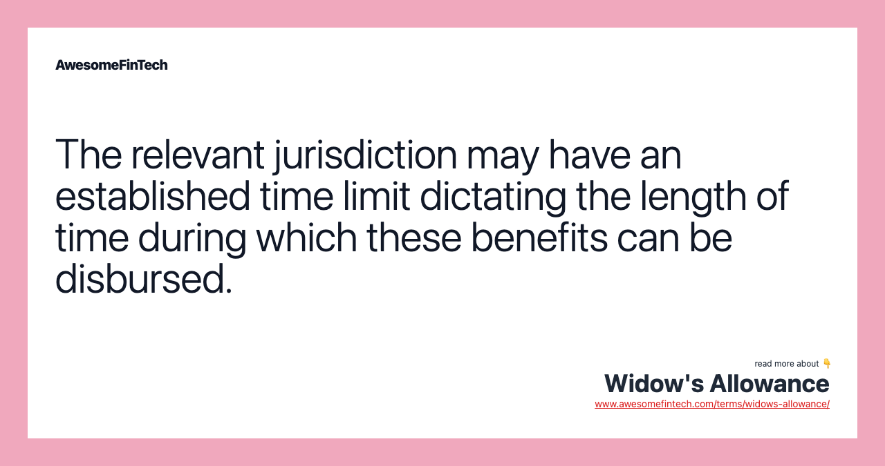 The relevant jurisdiction may have an established time limit dictating the length of time during which these benefits can be disbursed.