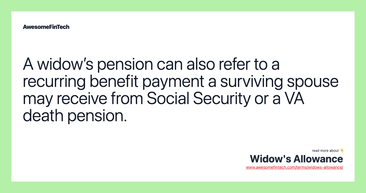 A widow’s pension can also refer to a recurring benefit payment a surviving spouse may receive from Social Security or a VA death pension.