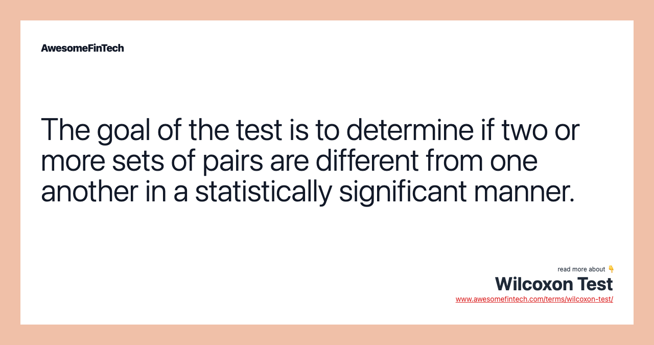 The goal of the test is to determine if two or more sets of pairs are different from one another in a statistically significant manner.
