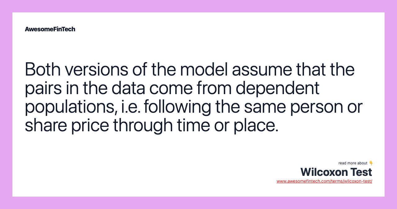 Both versions of the model assume that the pairs in the data come from dependent populations, i.e. following the same person or share price through time or place.
