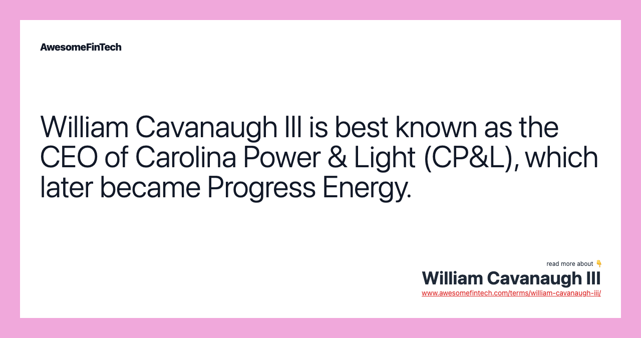 William Cavanaugh III is best known as the CEO of Carolina Power & Light (CP&L), which later became Progress Energy.