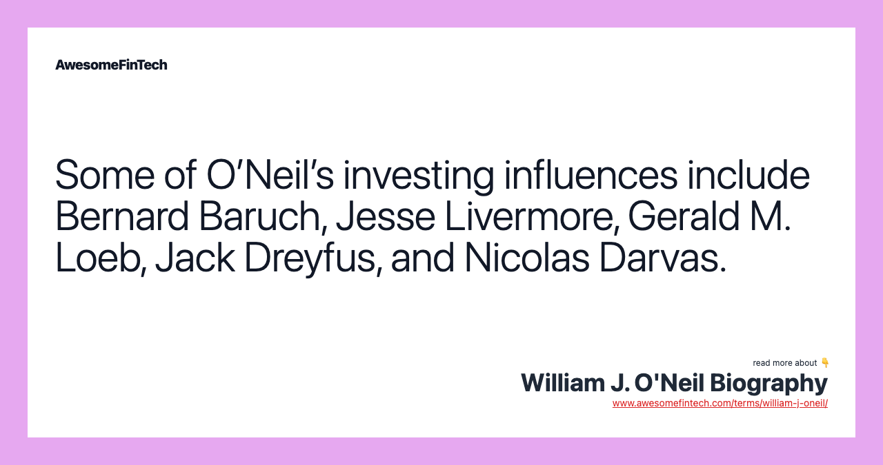 Some of O’Neil’s investing influences include Bernard Baruch, Jesse Livermore, Gerald M. Loeb, Jack Dreyfus, and Nicolas Darvas.