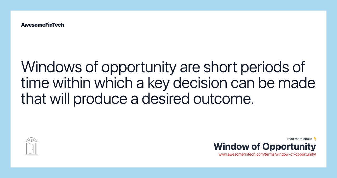 Windows of opportunity are short periods of time within which a key decision can be made that will produce a desired outcome.