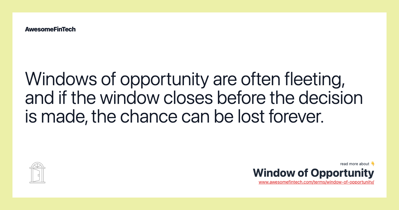 Windows of opportunity are often fleeting, and if the window closes before the decision is made, the chance can be lost forever.