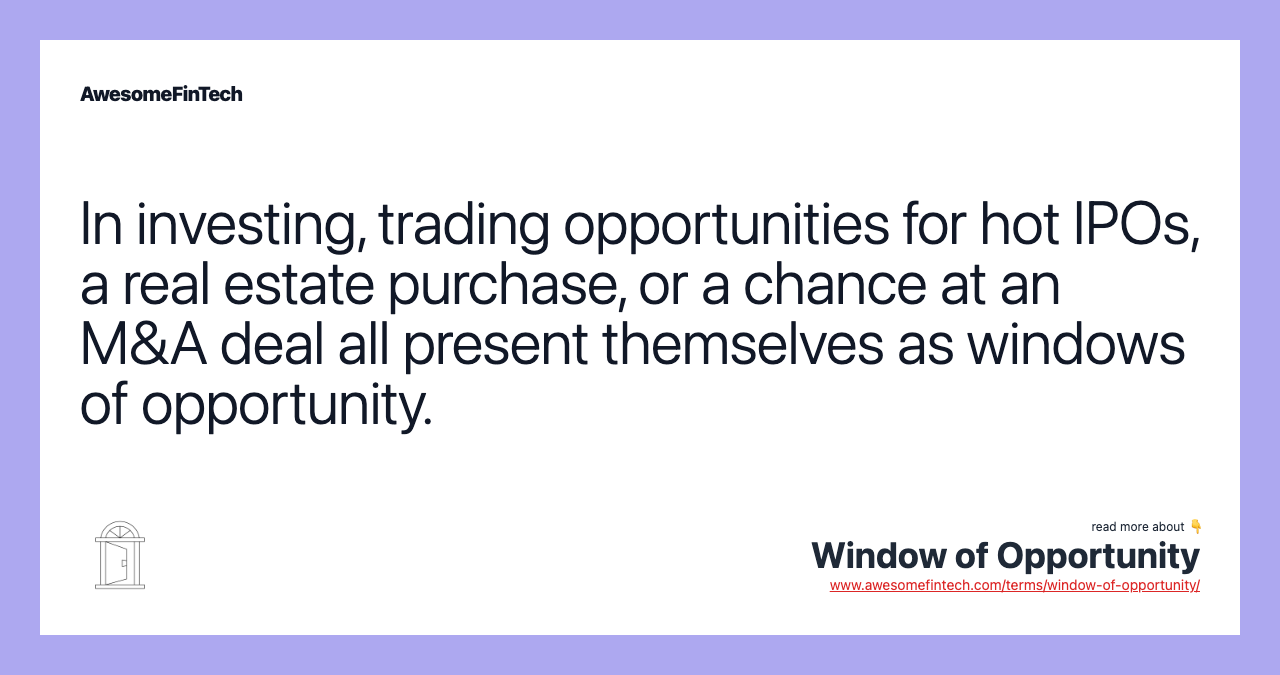 In investing, trading opportunities for hot IPOs, a real estate purchase, or a chance at an M&A deal all present themselves as windows of opportunity.