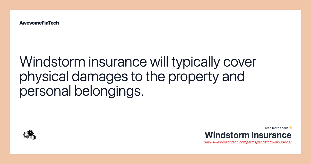 Windstorm insurance will typically cover physical damages to the property and personal belongings.