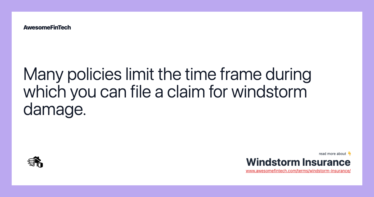 Many policies limit the time frame during which you can file a claim for windstorm damage.