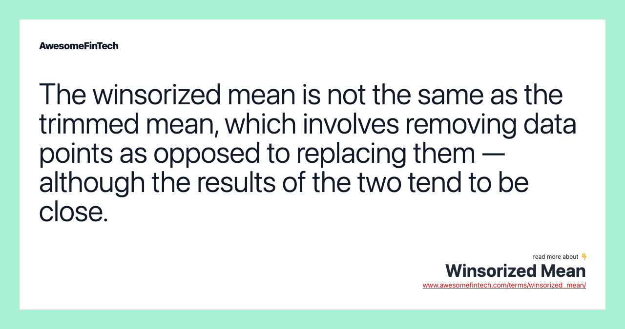 The winsorized mean is not the same as the trimmed mean, which involves removing data points as opposed to replacing them — although the results of the two tend to be close.