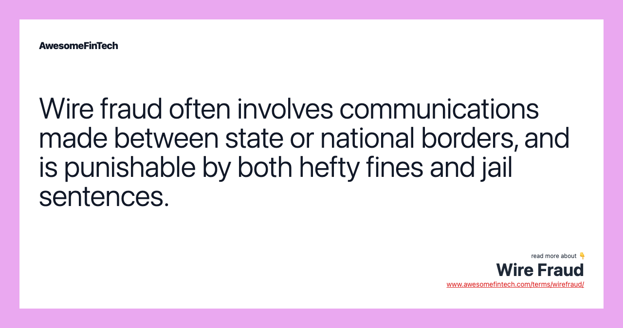Wire fraud often involves communications made between state or national borders, and is punishable by both hefty fines and jail sentences.
