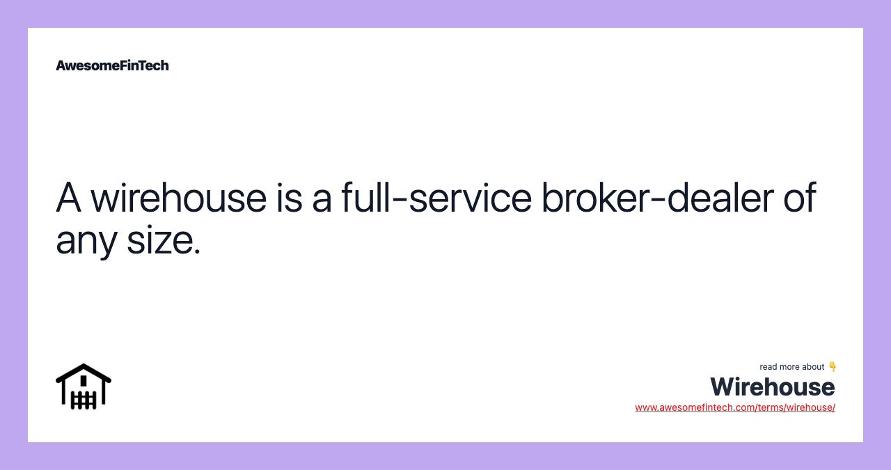 A wirehouse is a full-service broker-dealer of any size.