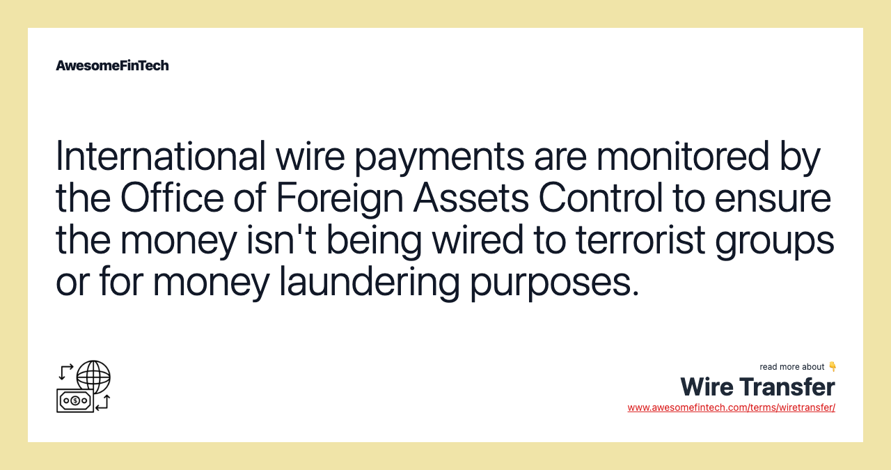 International wire payments are monitored by the Office of Foreign Assets Control to ensure the money isn't being wired to terrorist groups or for money laundering purposes.